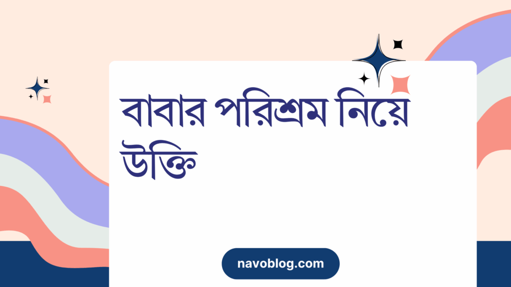 বাবার পরিশ্রম নিয়ে উক্তি – বাছাইকৃত সেরা উক্তি ক্যাপশন বাবার পরিশ্রম নিয়ে উক্তি