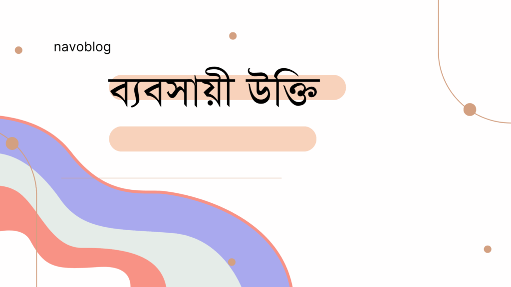 ব্যবসায়ী উক্তি – জীবনের জন্য সেরা দিকনির্দেশনামূলক বাণী ব্যবসায়ী উক্তি