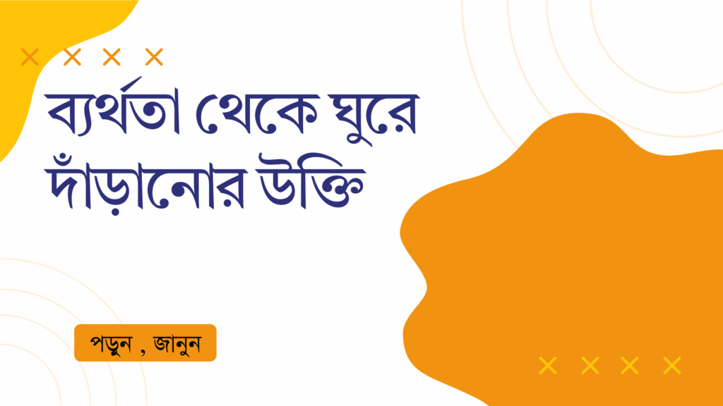 ব্যর্থতা থেকে ঘুরে দাঁড়ানোর উক্তি – জীবনের জন্য সেরা দিকনির্দেশনামূলক বাণী ব্যর্থতা থেকে ঘুরে দাঁড়ানোর উক্তি