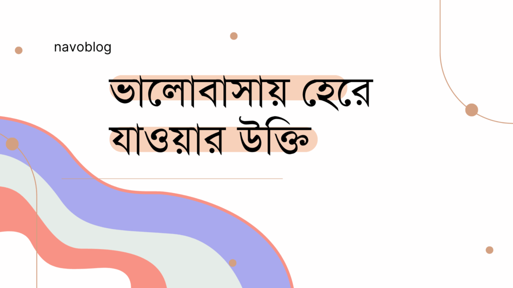 ভালোবাসায় হেরে যাওয়ার উক্তি – হৃদয় ভাঙার বেদনা ও নতুন শুরুর সেরা বাণী ক্যাপশন ভালোবাসায় হেরে যাওয়ার উক্তি