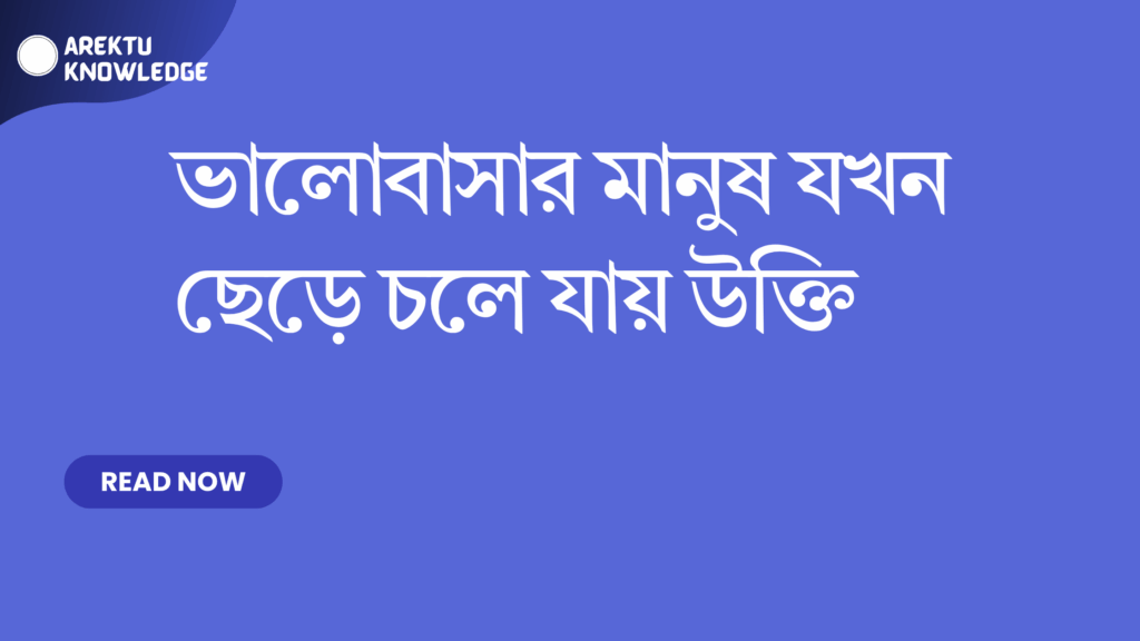 ভালোবাসার মানুষ যখন ছেড়ে চলে যায় উক্তি – ৫০টি বাছাইকৃত হৃদয়স্পর্শী উক্তি ও ফেসবুক ক্যাপশন ভালোবাসার মানুষ যখন ছেড়ে চলে যায় উক্তি