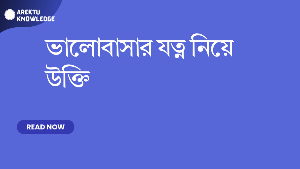 ভালোবাসার যত্ন নিয়ে উক্তি – সম্পর্ক এবং আবেগকে শক্তিশালী করার সেরা উক্তি ভালোবাসার যত্ন নিয়ে উক্তি