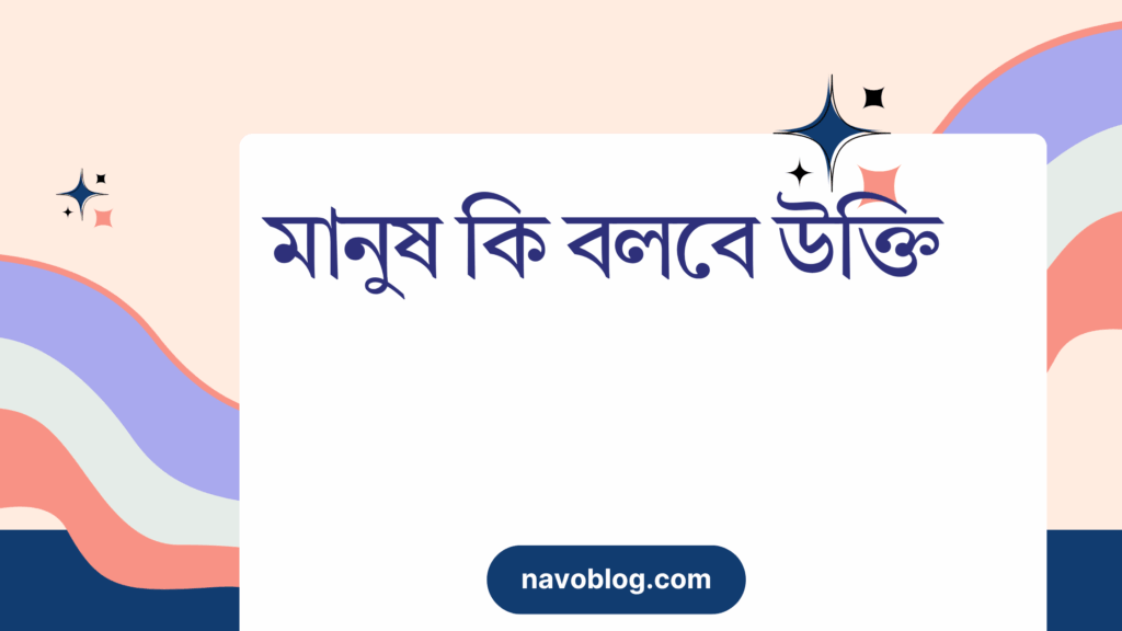 মানুষ কি বলবে উক্তি – জীবনের জন্য সেরা দিকনির্দেশনামূলক বাণী মানুষ কি বলবে উক্তি