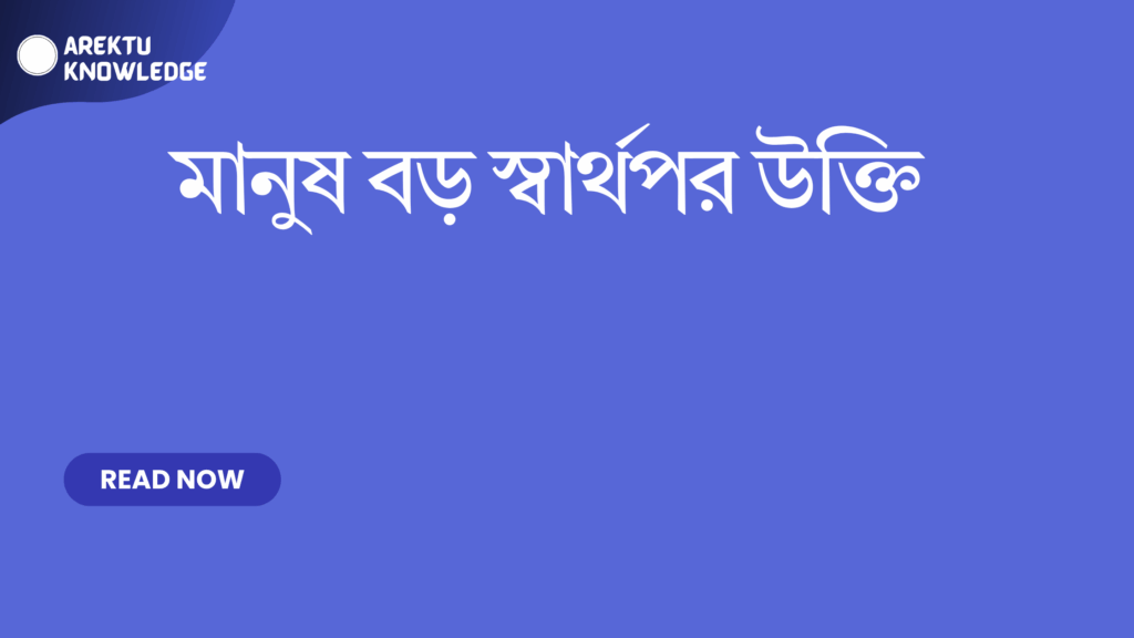 মানুষ বড় স্বার্থপর উক্তি