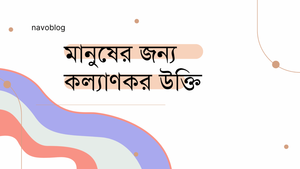 মানুষের জন্য কল্যাণকর উক্তি – জীবনের জন্য সেরা দিকনির্দেশনামূলক বাণী মানুষের জন্য কল্যাণকর উক্তি