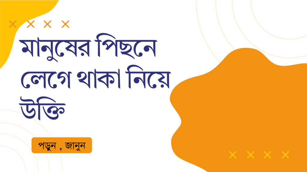 মানুষের পিছনে লেগে থাকা নিয়ে উক্তি