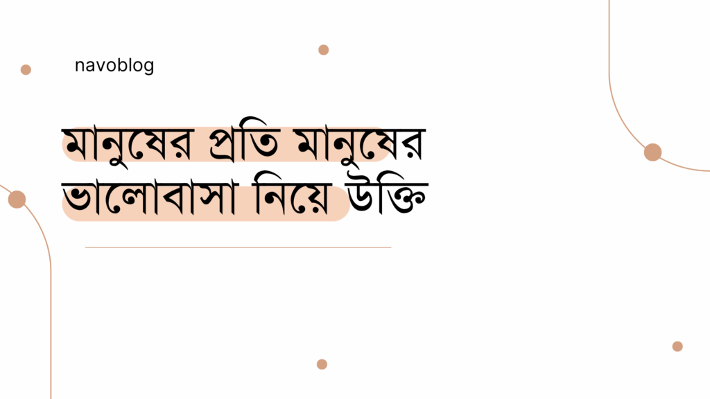 মানুষের প্রতি মানুষের ভালোবাসা নিয়ে উক্তি – বাছাইকৃত সেরা উক্তি ক্যাপশন মানুষের প্রতি মানুষের ভালোবাসা নিয়ে উক্তি