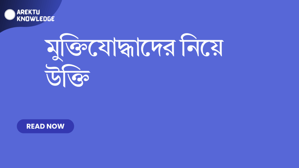 মুক্তিযোদ্ধাদের নিয়ে উক্তি