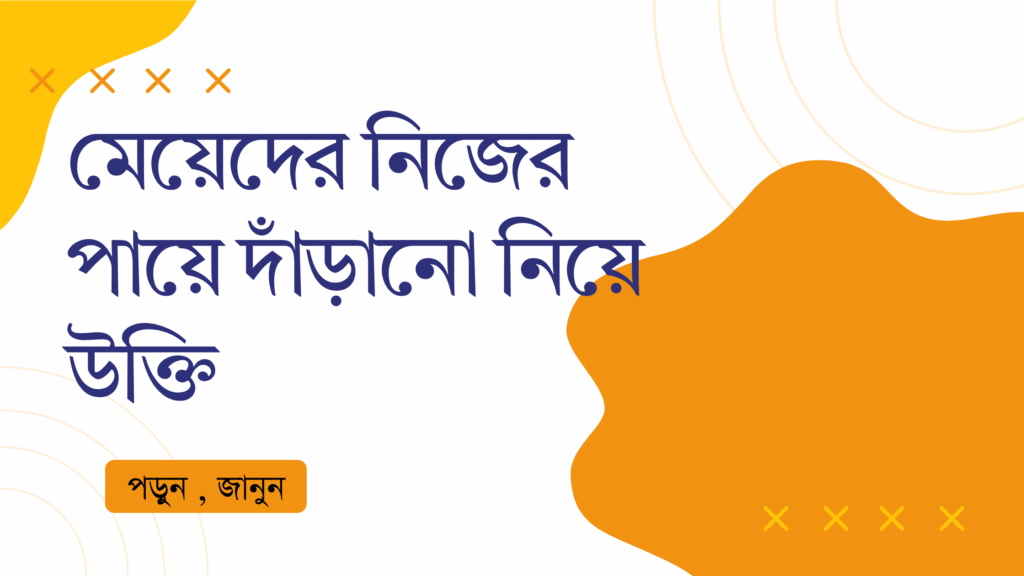 মেয়েদের নিজের পায়ে দাঁড়ানো নিয়ে উক্তি