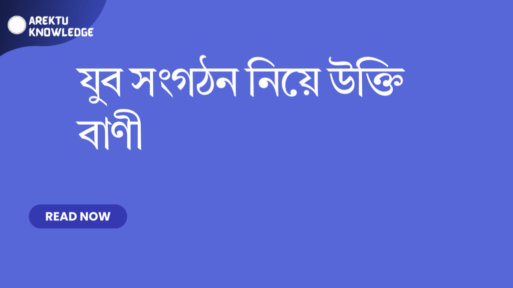 যুব সংগঠন নিয়ে উক্তি বাণী – অনুপ্রেরণামূলক ও জনপ্রিয় সেরা উক্তি ক্যাপশন যুব সংগঠন নিয়ে উক্তি বাণী