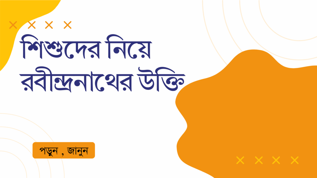 শিশুদের নিয়ে রবীন্দ্রনাথের উক্তি – জীবনের জন্য সেরা দিকনির্দেশনামূলক বাণী শিশুদের নিয়ে রবীন্দ্রনাথের উক্তি