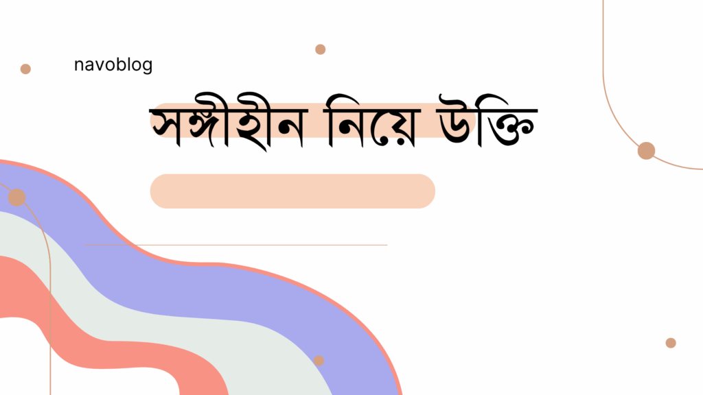 সঙ্গীহীন নিয়ে উক্তি – একাকীত্বে নিজের শক্তি খুঁজে পাওয়ার অনুপ্রেরণা সঙ্গীহীন নিয়ে উক্তি