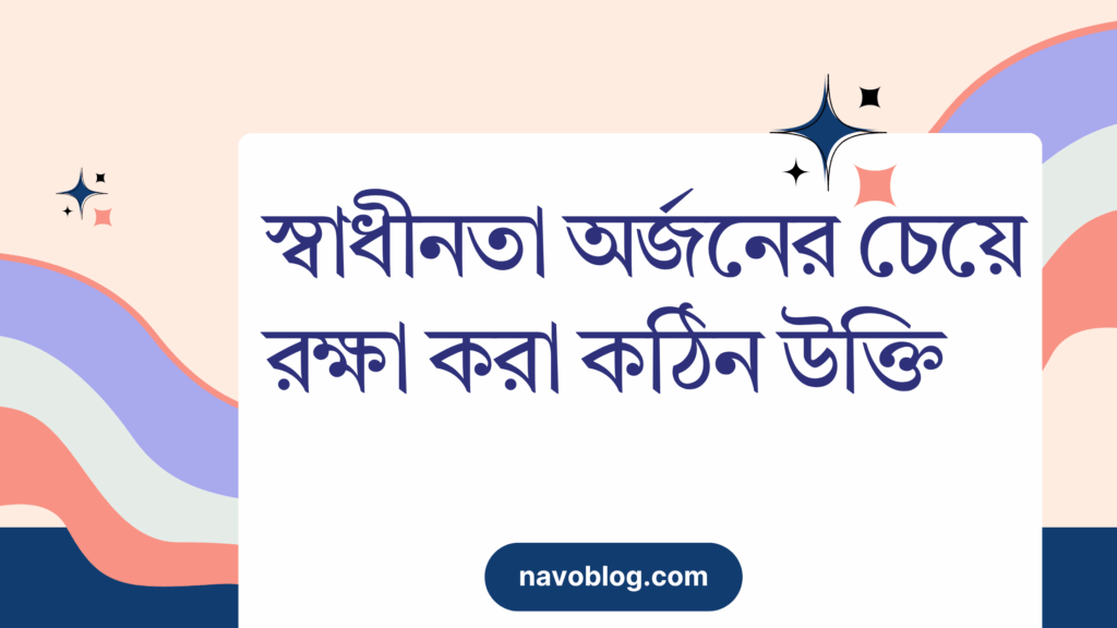 স্বাধীনতা অর্জনের চেয়ে রক্ষা করা কঠিন উক্তি – জীবনের জন্য সেরা দিকনির্দেশনামূলক বাণী স্বাধীনতা অর্জনের চেয়ে রক্ষা করা কঠিন উক্তি