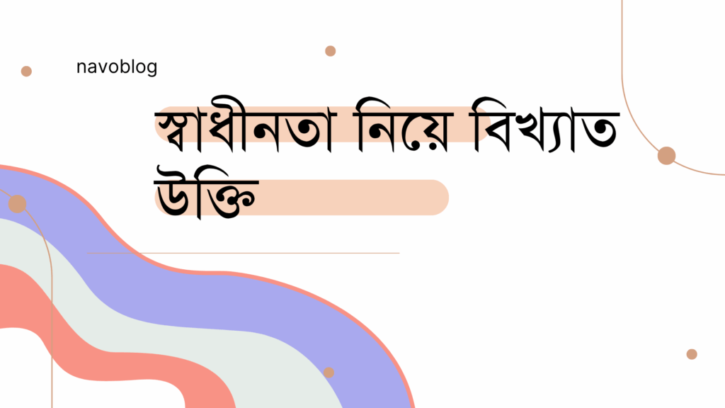 স্বাধীনতা নিয়ে বিখ্যাত উক্তি – জীবনের জন্য সেরা দিকনির্দেশনামূলক বাণী স্বাধীনতা নিয়ে বিখ্যাত উক্তি
