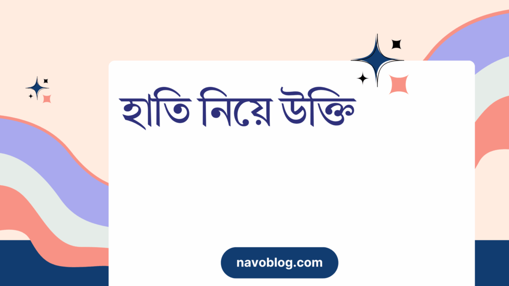 হাতি নিয়ে উক্তি – বাছাইকৃত সেরা উক্তি ক্যাপশন হাতি নিয়ে উক্তি