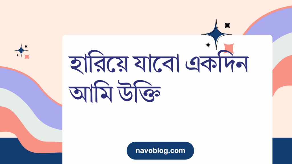 হারিয়ে যাবো একদিন আমি উক্তি – জীবনের জন্য সেরা দিকনির্দেশনামূলক বাণী হারিয়ে যাবো একদিন আমি উক্তি