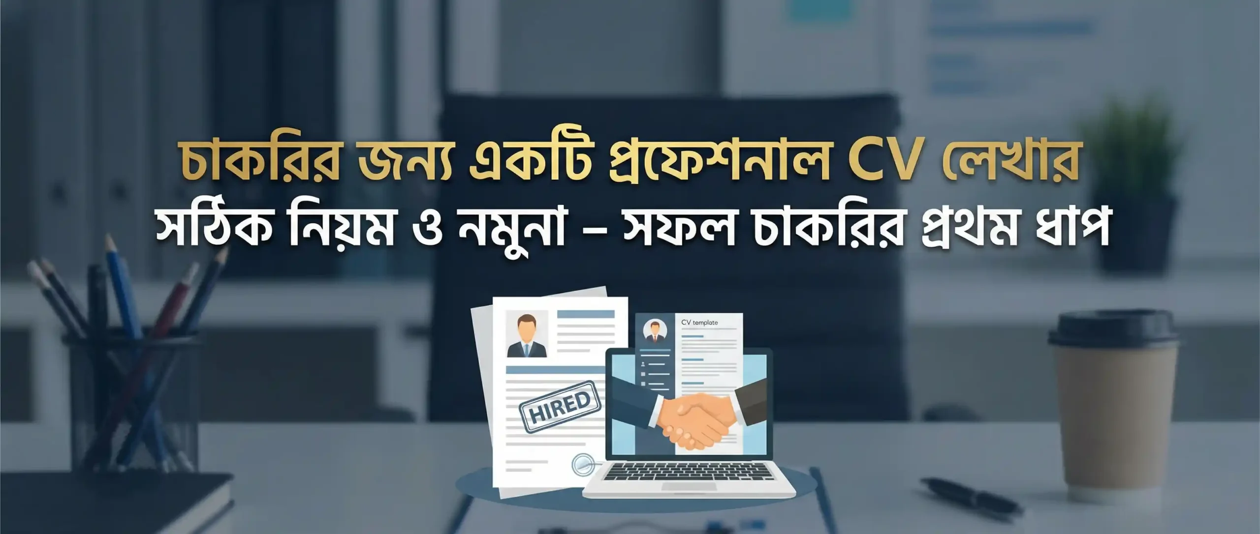 চাকরির জন্য একটি প্রফেশনাল CV লেখার সঠিক নিয়ম ও নমুনা – সফল চাকরির প্রথম ধাপ