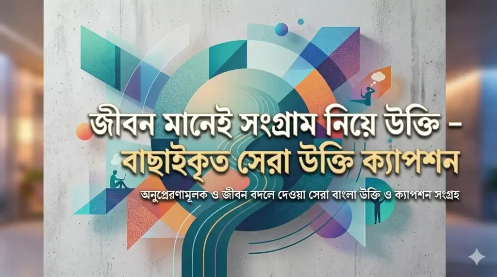 জীবন মানেই সংগ্রাম নিয়ে উক্তি – বাছাইকৃত সেরা উক্তি ক্যাপশন