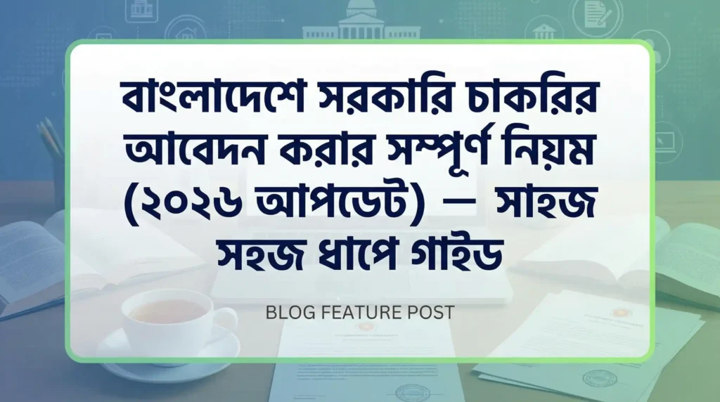বাংলাদেশে সরকারি চাকরির আবেদন করার সম্পূর্ণ নিয়ম  আপডেট – সহজ ধাপে গাইড