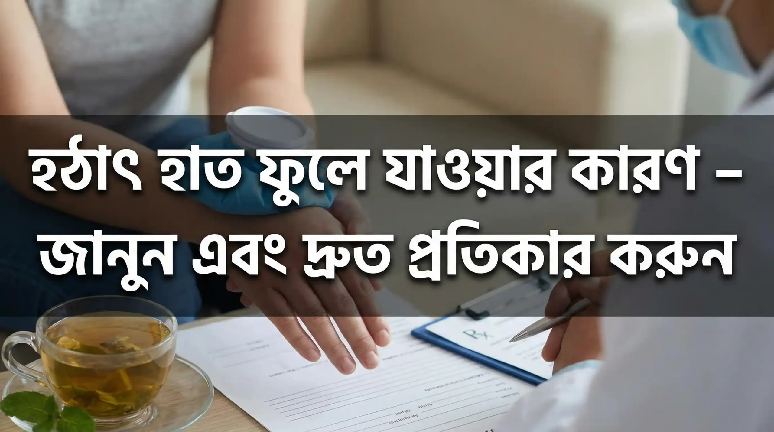 হঠাৎ হাত ফুলে যাওয়ার কারণ – জানুন এবং দ্রুত প্রতিকার করুন
